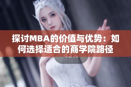 探讨MBA的价值与优势：如何选择适合的商学院路径