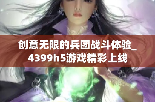 创意无限的兵团战斗体验_4399h5游戏精彩上线