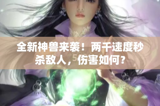 全新神兽来袭！两千速度秒杀敌人，伤害如何？