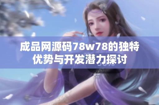 成品网源码78w78的独特优势与开发潜力探讨