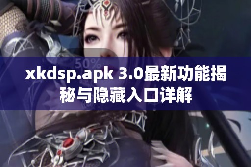 xkdsp.apk 3.0最新功能揭秘与隐藏入口详解