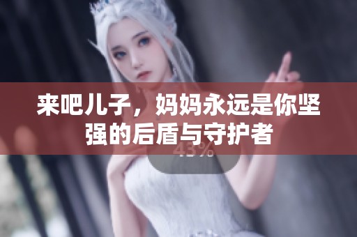 来吧儿子，妈妈永远是你坚强的后盾与守护者