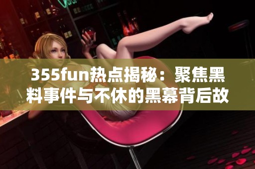 355fun热点揭秘：聚焦黑料事件与不休的黑幕背后故事