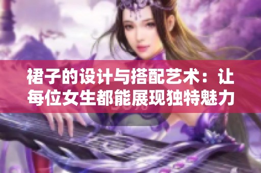 裙子的设计与搭配艺术：让每位女生都能展现独特魅力