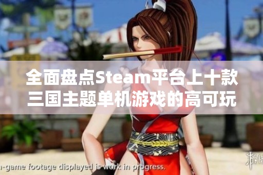 全面盘点Steam平台上十款三国主题单机游戏的高可玩性