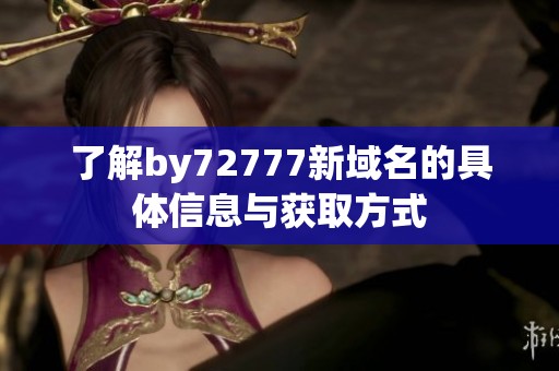 了解by72777新域名的具体信息与获取方式