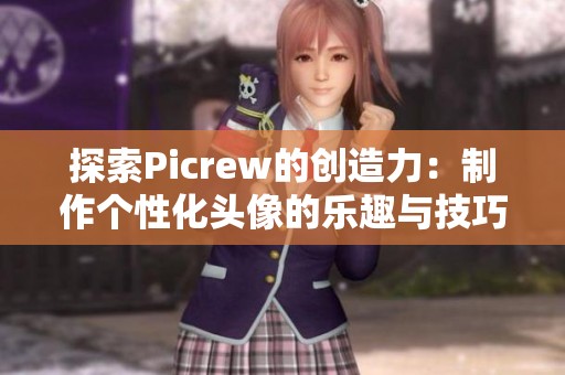 探索Picrew的创造力：制作个性化头像的乐趣与技巧