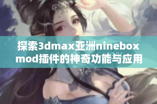 探索3dmax亚洲nineboxmod插件的神奇功能与应用技巧