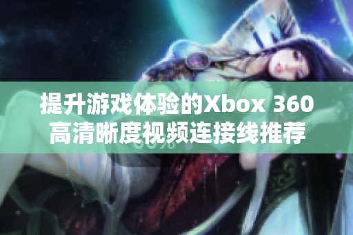 提升游戏体验的Xbox 360高清晰度视频连接线推荐