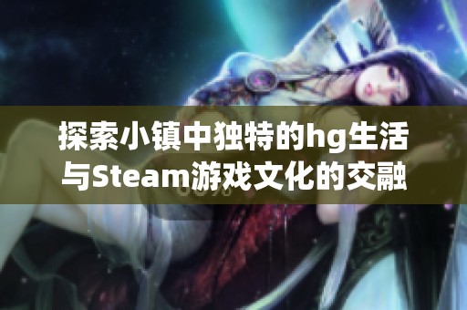 探索小镇中独特的hg生活与Steam游戏文化的交融