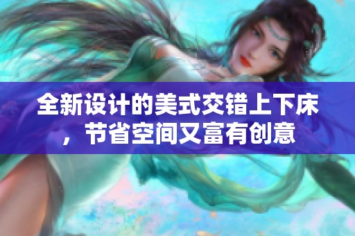 全新设计的美式交错上下床，节省空间又富有创意