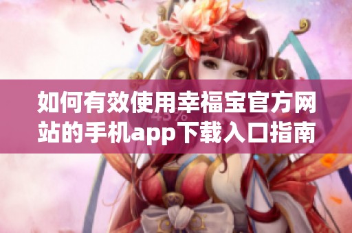 如何有效使用幸福宝官方网站的手机app下载入口指南