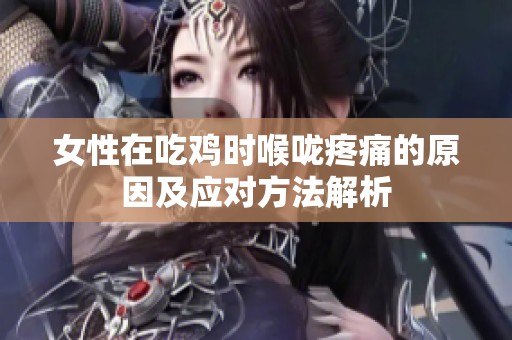 女性在吃鸡时喉咙疼痛的原因及应对方法解析