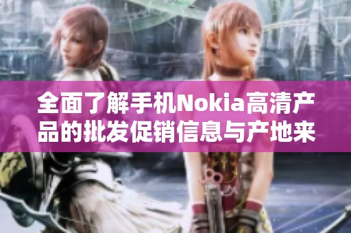 全面了解手机Nokia高清产品的批发促销信息与产地来源