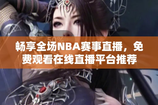 畅享全场NBA赛事直播，免费观看在线直播平台推荐