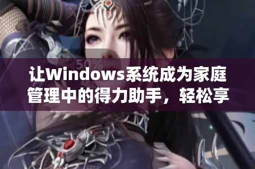 让Windows系统成为家庭管理中的得力助手，轻松享受智能生活