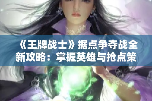 《王牌战士》据点争夺战全新攻略：掌握英雄与抢点策略提升胜率！