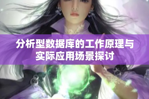 分析型数据库的工作原理与实际应用场景探讨