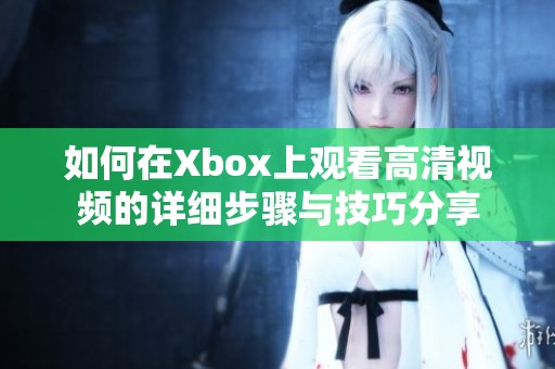 如何在Xbox上观看高清视频的详细步骤与技巧分享