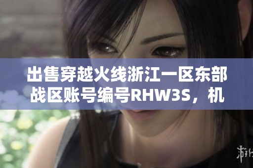 出售穿越火线浙江一区东部战区账号编号RHW3S，机会难得