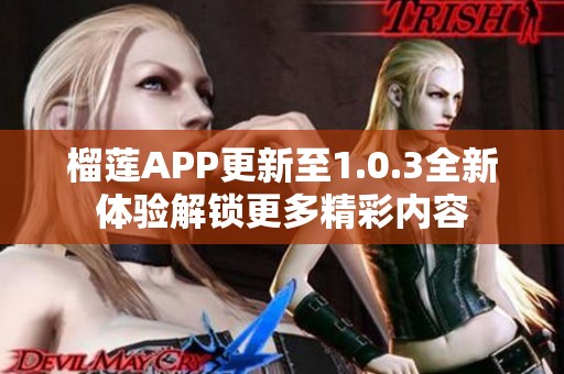 榴莲APP更新至1.0.3全新体验解锁更多精彩内容