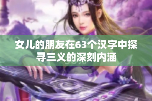 女儿的朋友在63个汉字中探寻三义的深刻内涵