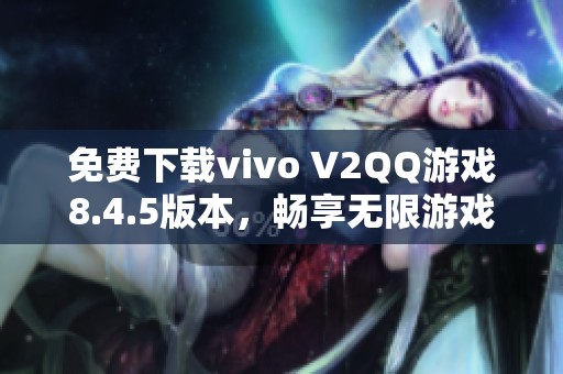 免费下载vivo V2QQ游戏8.4.5版本，畅享无限游戏乐趣