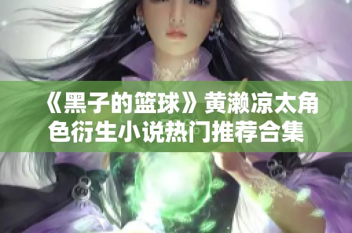 《黑子的篮球》黄濑凉太角色衍生小说热门推荐合集