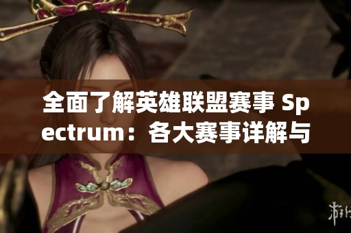 全面了解英雄联盟赛事 Spectrum：各大赛事详解与历史回顾