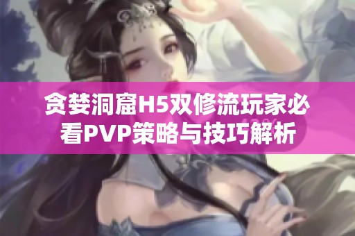 贪婪洞窟H5双修流玩家必看PVP策略与技巧解析