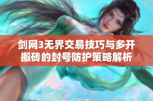 剑网3无界交易技巧与多开搬砖的封号防护策略解析