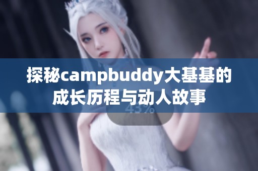 探秘campbuddy大基基的成长历程与动人故事