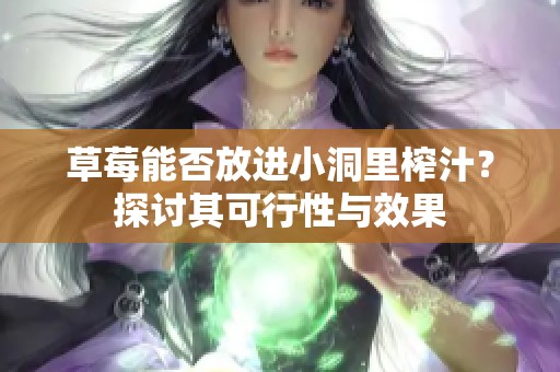 草莓能否放进小洞里榨汁？探讨其可行性与效果