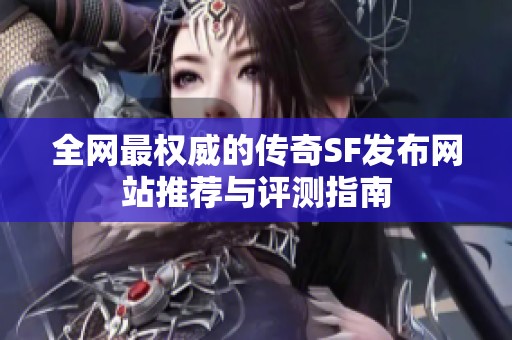 全网最权威的传奇SF发布网站推荐与评测指南