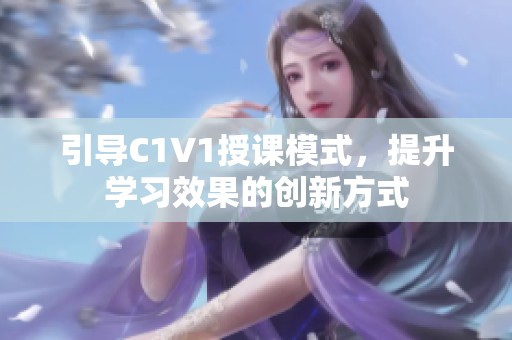 引导C1V1授课模式，提升学习效果的创新方式