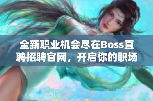 全新职业机会尽在Boss直聘招聘官网，开启你的职场新篇章！