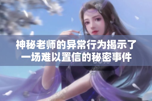 神秘老师的异常行为揭示了一场难以置信的秘密事件