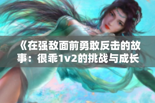 《在强敌面前勇敢反击的故事：很乖1v2的挑战与成长》