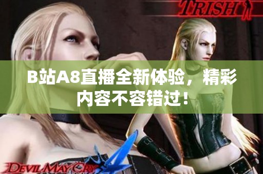 B站A8直播全新体验，精彩内容不容错过！