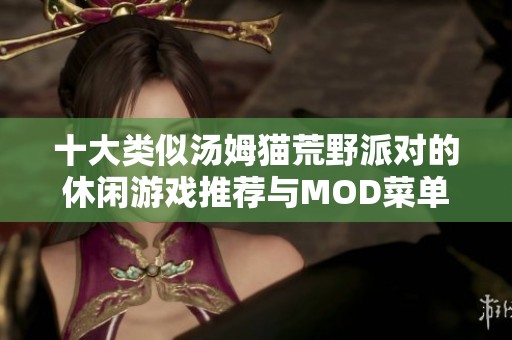 十大类似汤姆猫荒野派对的休闲游戏推荐与MOD菜单探索