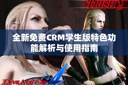 全新免费CRM学生版特色功能解析与使用指南