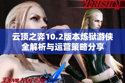 云顶之弈10.2版本炼狱游侠全解析与运营策略分享