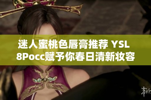 迷人蜜桃色唇膏推荐 YSL 8Pocc赋予你春日清新妆容