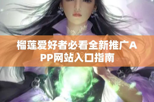 榴莲爱好者必看全新推广APP网站入口指南