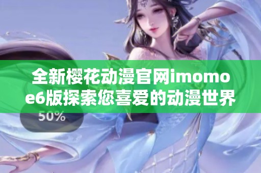 全新樱花动漫官网imomoe6版探索您喜爱的动漫世界