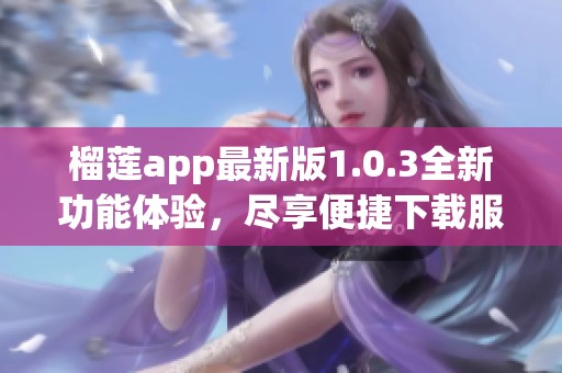 榴莲app最新版1.0.3全新功能体验，尽享便捷下载服务