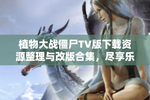 植物大战僵尸TV版下载资源整理与改版合集，尽享乐趣体验