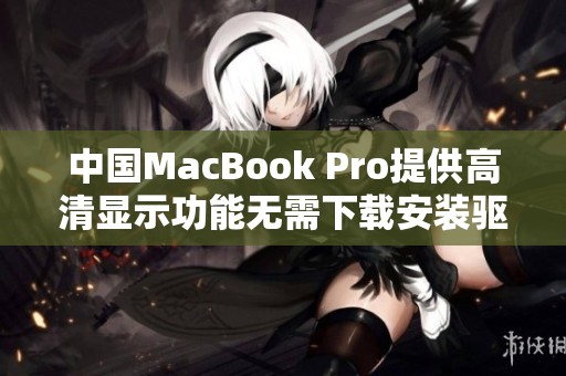 中国MacBook Pro提供高清显示功能无需下载安装驱动