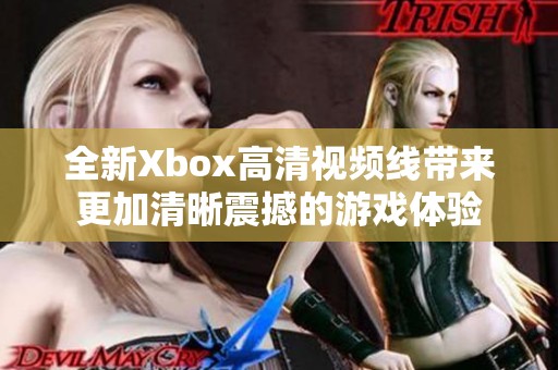 全新Xbox高清视频线带来更加清晰震撼的游戏体验