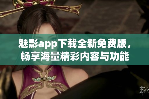 魅影app下载全新免费版，畅享海量精彩内容与功能